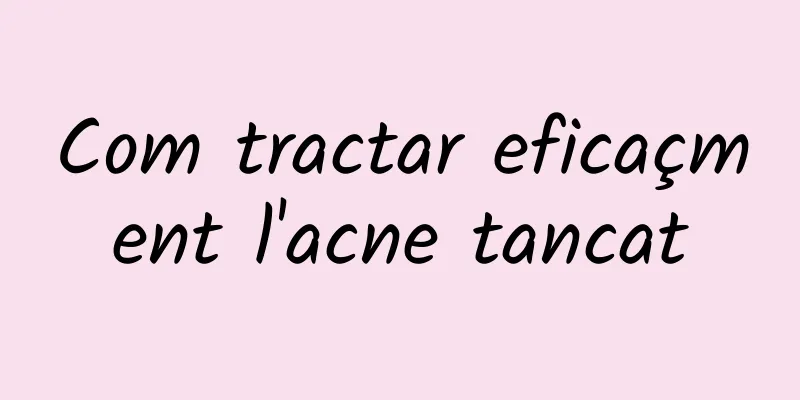 Com tractar eficaçment l'acne tancat
