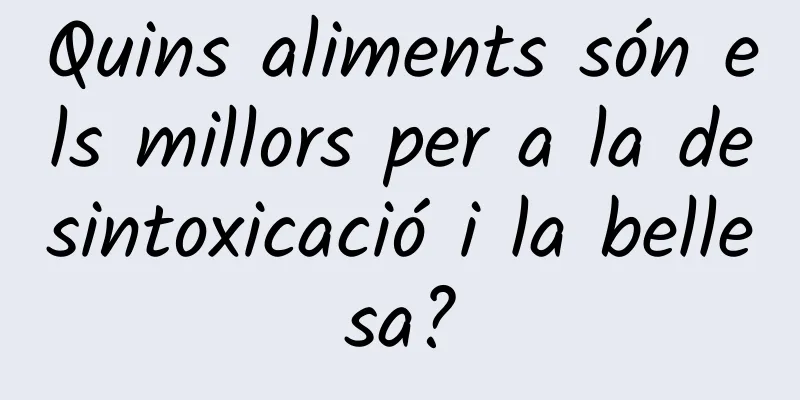 Quins aliments són els millors per a la desintoxicació i la bellesa?