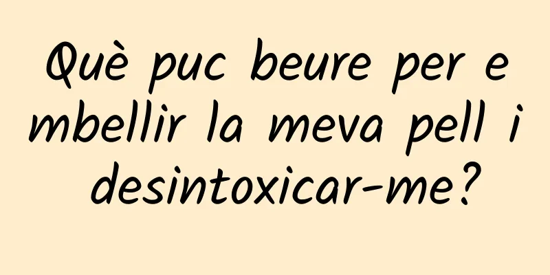 Què puc beure per embellir la meva pell i desintoxicar-me?