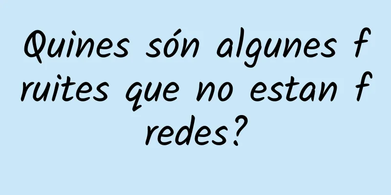 Quines són algunes fruites que no estan fredes?