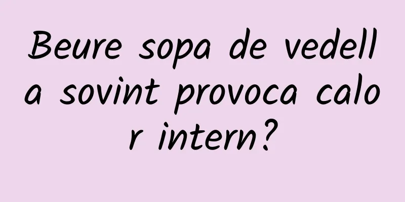 Beure sopa de vedella sovint provoca calor intern?