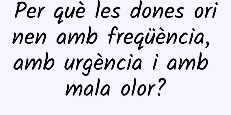 Per què les dones orinen amb freqüència, amb urgència i amb mala olor?