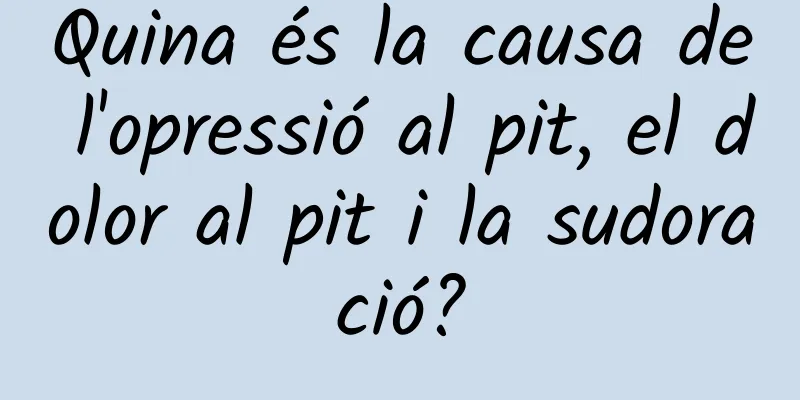 Quina és la causa de l'opressió al pit, el dolor al pit i la sudoració?