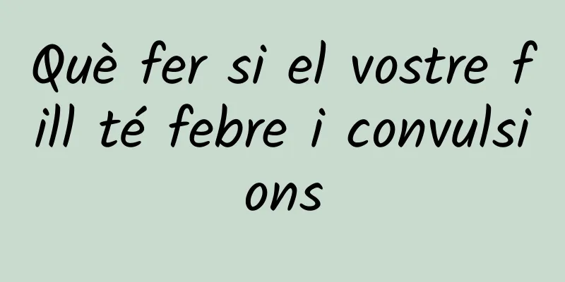 Què fer si el vostre fill té febre i convulsions