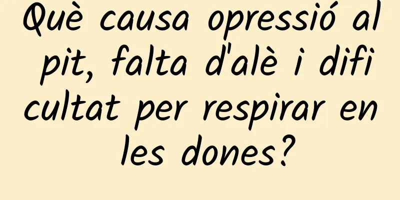 Què causa opressió al pit, falta d'alè i dificultat per respirar en les dones?