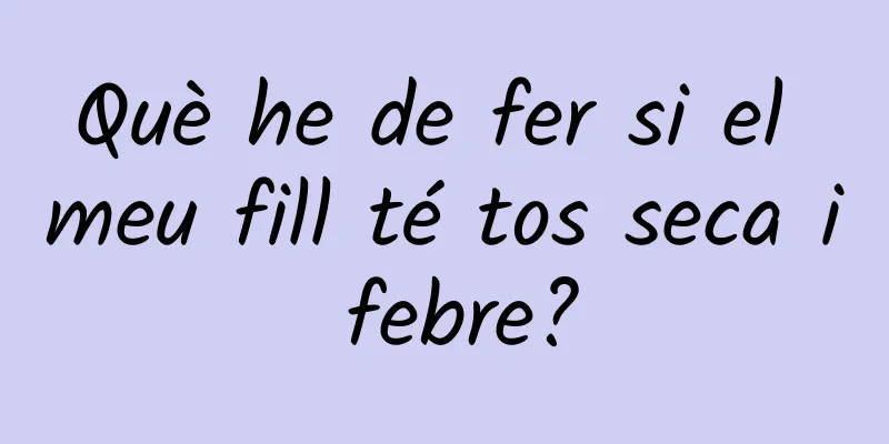 Què he de fer si el meu fill té tos seca i febre?