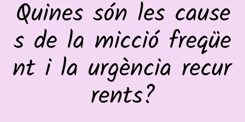 Quines són les causes de la micció freqüent i la urgència recurrents?