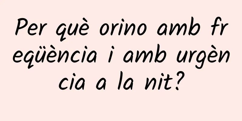 Per què orino amb freqüència i amb urgència a la nit?