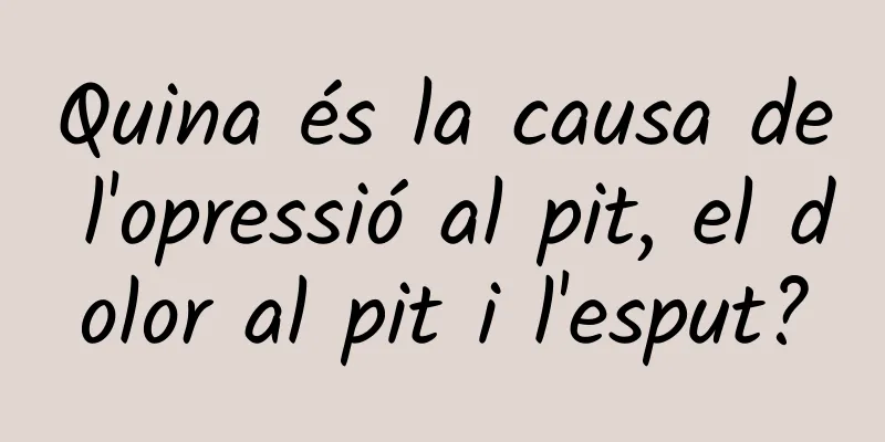 Quina és la causa de l'opressió al pit, el dolor al pit i l'esput?