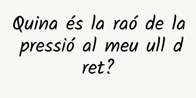 Quina és la raó de la pressió al meu ull dret?