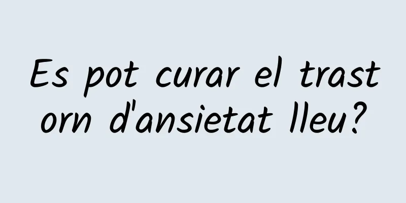 Es pot curar el trastorn d'ansietat lleu?