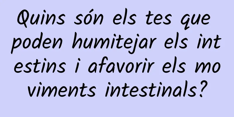 Quins són els tes que poden humitejar els intestins i afavorir els moviments intestinals?