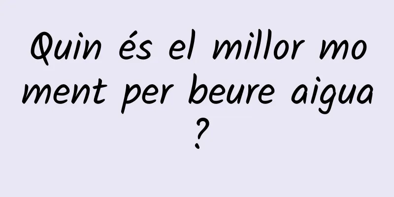 Quin és el millor moment per beure aigua?