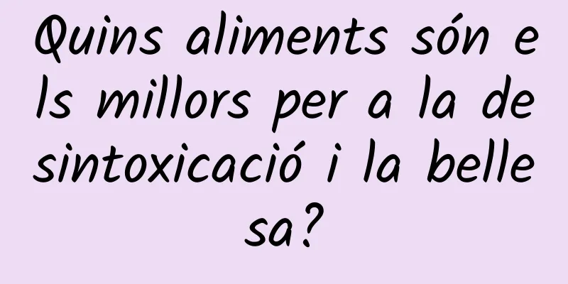 Quins aliments són els millors per a la desintoxicació i la bellesa?