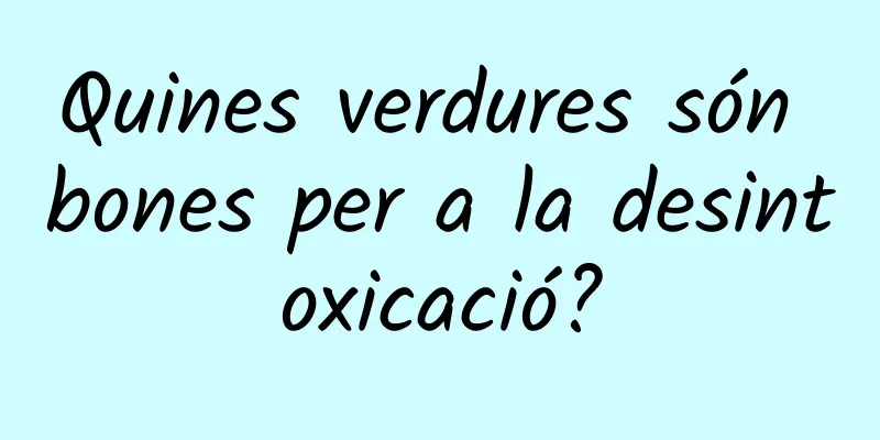 Quines verdures són bones per a la desintoxicació?