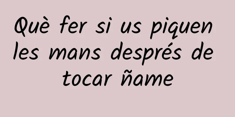 Què fer si us piquen les mans després de tocar ñame