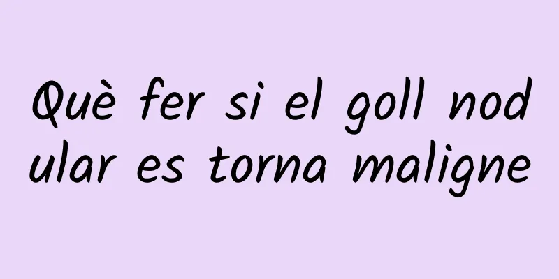 Què fer si el goll nodular es torna maligne
