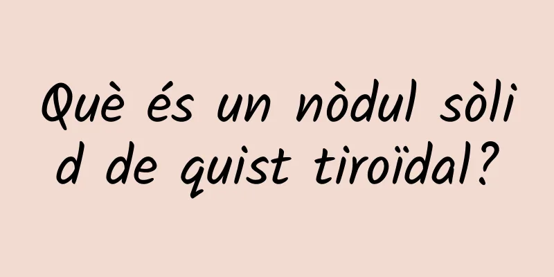 Què és un nòdul sòlid de quist tiroïdal?