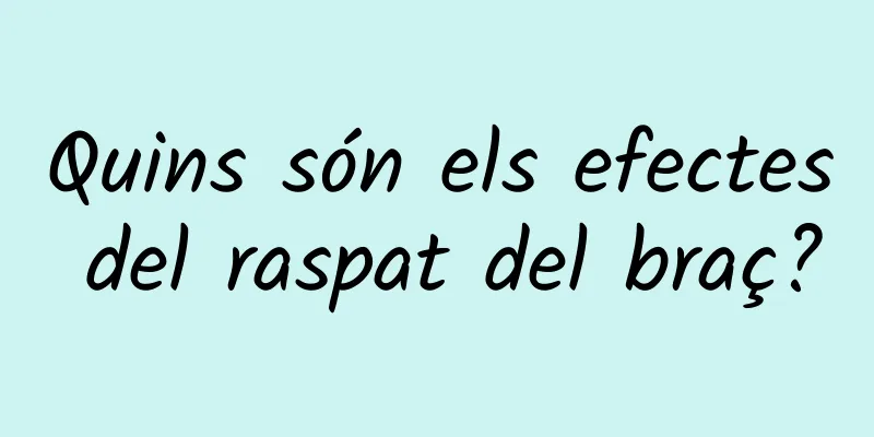 Quins són els efectes del raspat del braç?
