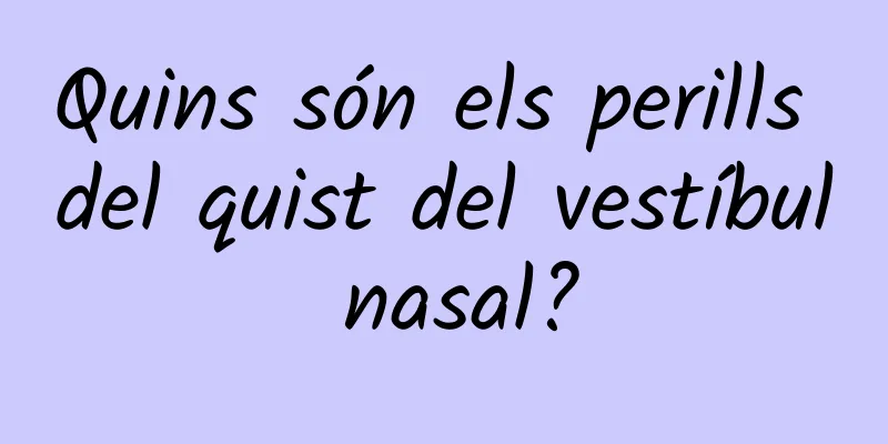 Quins són els perills del quist del vestíbul nasal?
