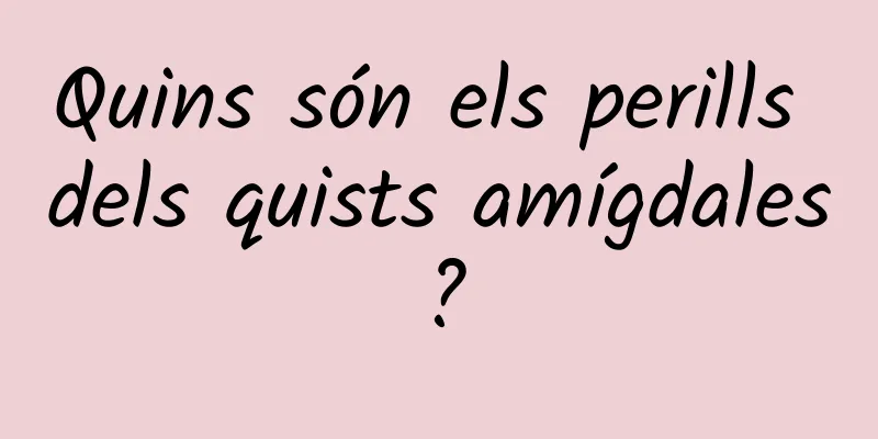 Quins són els perills dels quists amígdales?