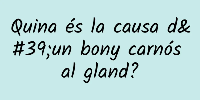 Quina és la causa d'un bony carnós al gland?