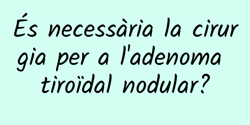 És necessària la cirurgia per a l'adenoma tiroïdal nodular?