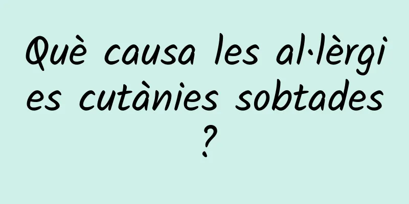 Què causa les al·lèrgies cutànies sobtades?