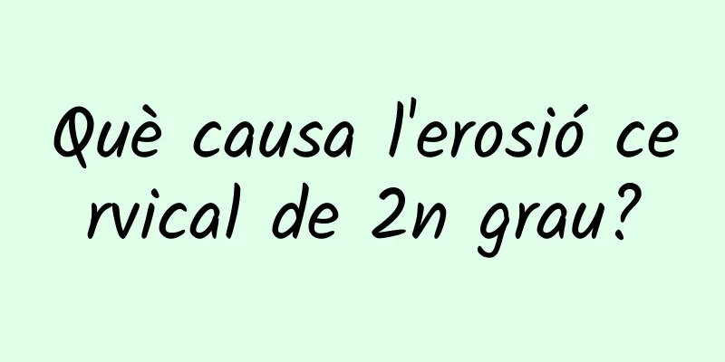 Què causa l'erosió cervical de 2n grau?