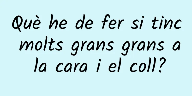 Què he de fer si tinc molts grans grans a la cara i el coll?