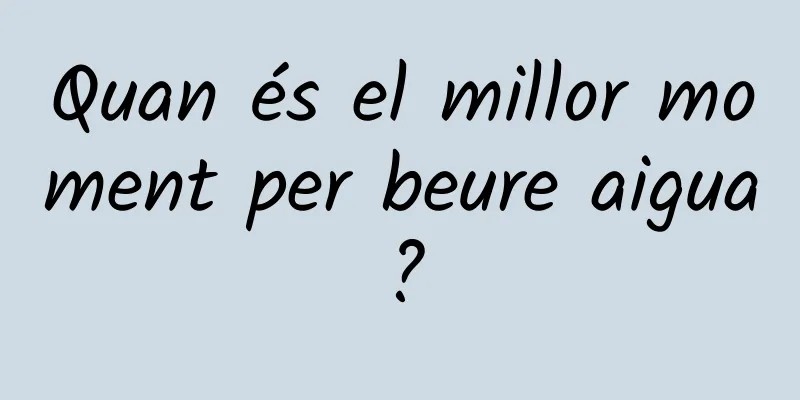 Quan és el millor moment per beure aigua?