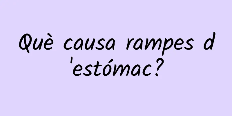 Què causa rampes d'estómac?