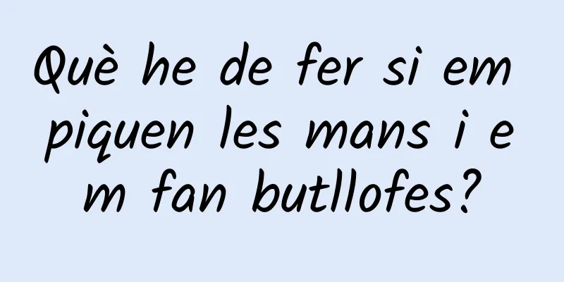 Què he de fer si em piquen les mans i em fan butllofes?