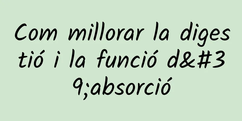 Com millorar la digestió i la funció d'absorció