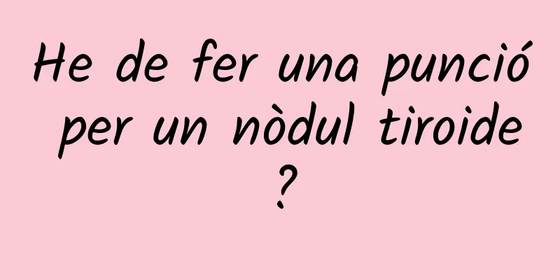 He de fer una punció per un nòdul tiroide?
