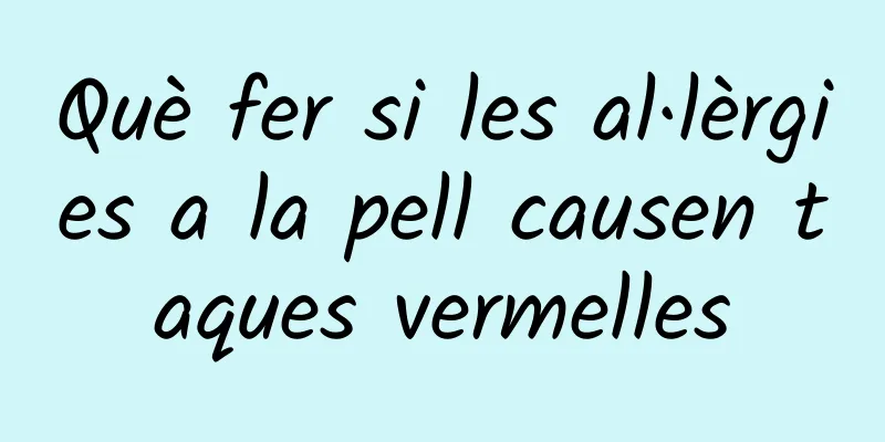 Què fer si les al·lèrgies a la pell causen taques vermelles