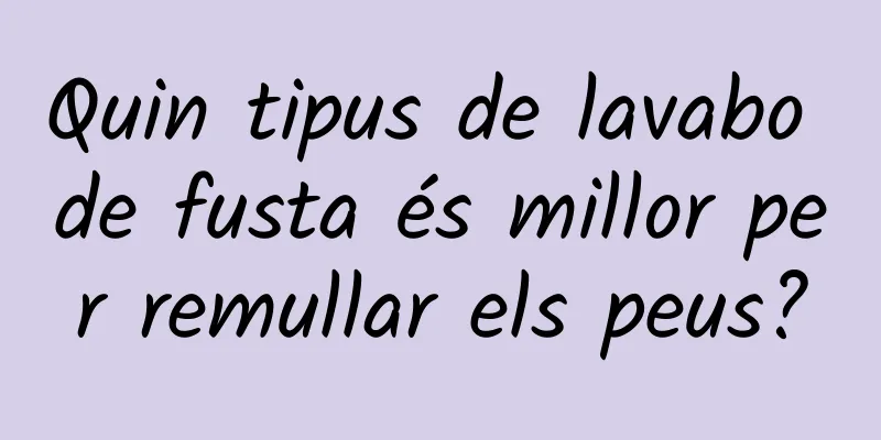Quin tipus de lavabo de fusta és millor per remullar els peus?