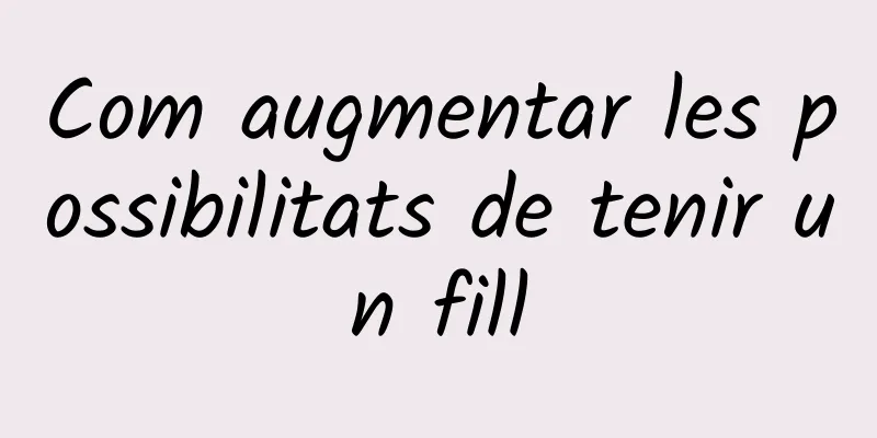 Com augmentar les possibilitats de tenir un fill