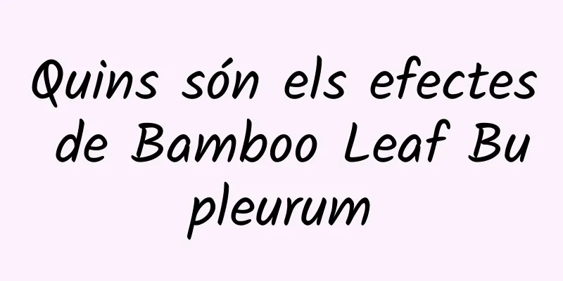 Quins són els efectes de Bamboo Leaf Bupleurum