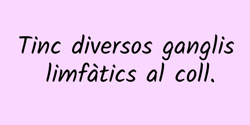 Tinc diversos ganglis limfàtics al coll.