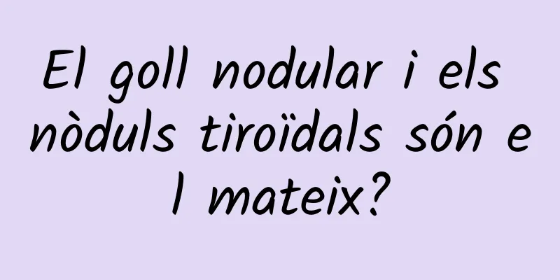 El goll nodular i els nòduls tiroïdals són el mateix?