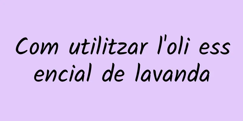 Com utilitzar l'oli essencial de lavanda
