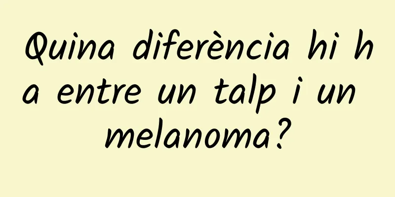 Quina diferència hi ha entre un talp i un melanoma?