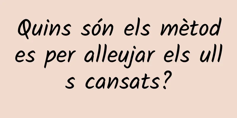 Quins són els mètodes per alleujar els ulls cansats?