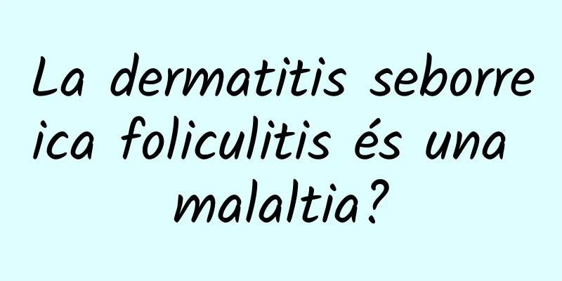 La dermatitis seborreica foliculitis és una malaltia?