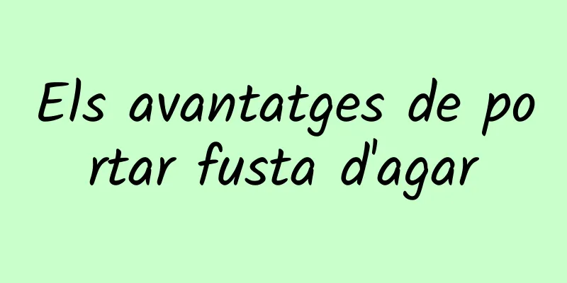 Els avantatges de portar fusta d'agar