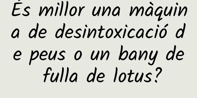 És millor una màquina de desintoxicació de peus o un bany de fulla de lotus?