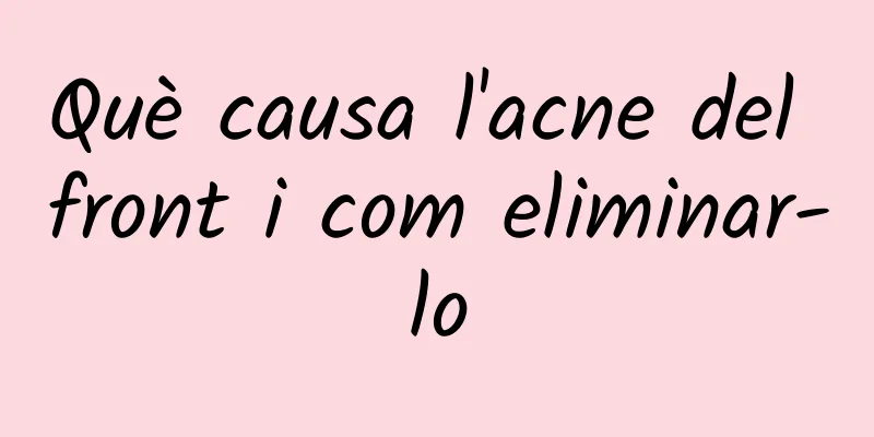 Què causa l'acne del front i com eliminar-lo
