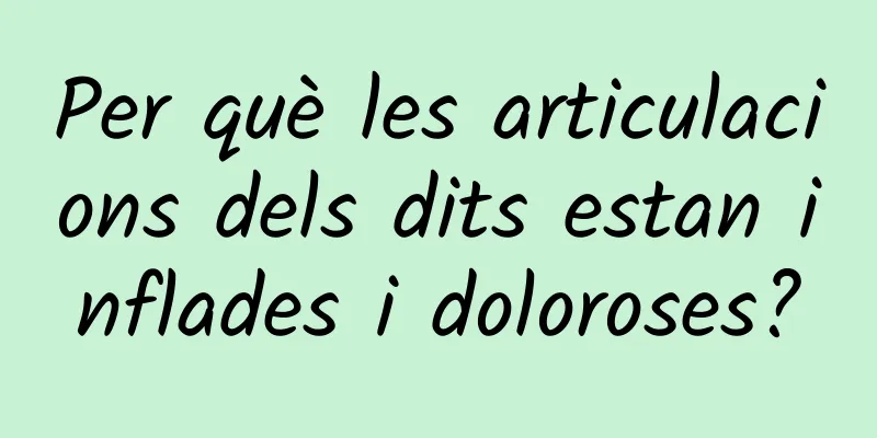 Per què les articulacions dels dits estan inflades i doloroses?