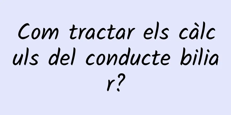 Com tractar els càlculs del conducte biliar?